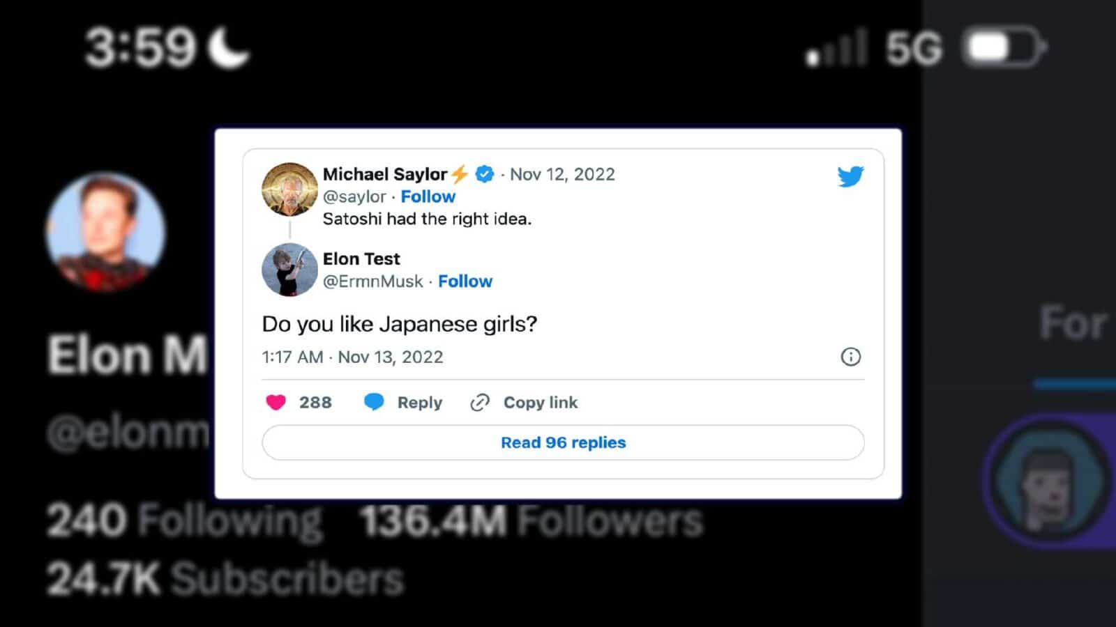 This image shows a conversation between Michael Saylor, Elon Musk, and their followers about Satoshi Nakamoto's idea and whether Elon Musk likes Japanese girls. Full Text: 3:59 5G Michael Saylor + ₺ . Nov 12, 2022 @saylor . Follow Satoshi had the right idea. Elon Test @ErmnMusk . Follow Elon M Do you like Japanese girls? For 1:17 . Nov 13, 2022 @elonm 288 Reply 2 Copy link Read 96 replies 240 Following 136.4M Followers 24.7K Subscribers