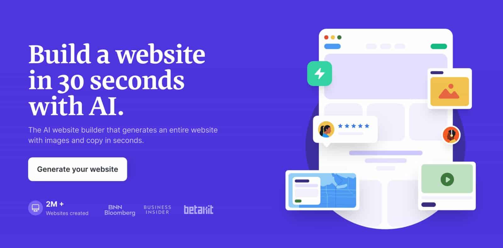 This image is demonstrating the capability of an AI-powered website builder to quickly create a website with images and copy in a matter of seconds. Full Text: Build a website in 30 seconds with AI. The Al website builder that generates an entire website ***** with images and copy in seconds. Generate your website 2M + BNN BUSINESS betakit Websites created Bloomberg INSIDER
