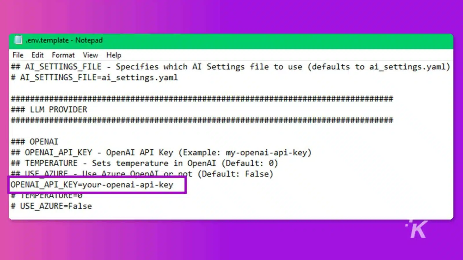 This image is a .env.template file which contains settings for an Artificial Intelligence (AI) system, such as an API key and temperature settings. Full Text: .env.template - Notepad File Edit Format View Help ## AI_SETTINGS_FILE - Specifies which AI Settings file to use (defaults to ai_settings.yaml) # AI_SETTINGS_FILE=ai_settings.yaml ## ## ### LLM PROVIDER ## ### OPENAI ## OPENAI_API_KEY - OpenAI API Key (Example: my-openai-api-key) ## TEMPERATURE - Sets temperature in OpenAI (Default: 0) ## USE AZURE - Use Azure OnenAT or not (Default: False) OPENAI_API_KEY=your-openai-api-key # TEMPERATURE=0 # USE_AZURE=False K