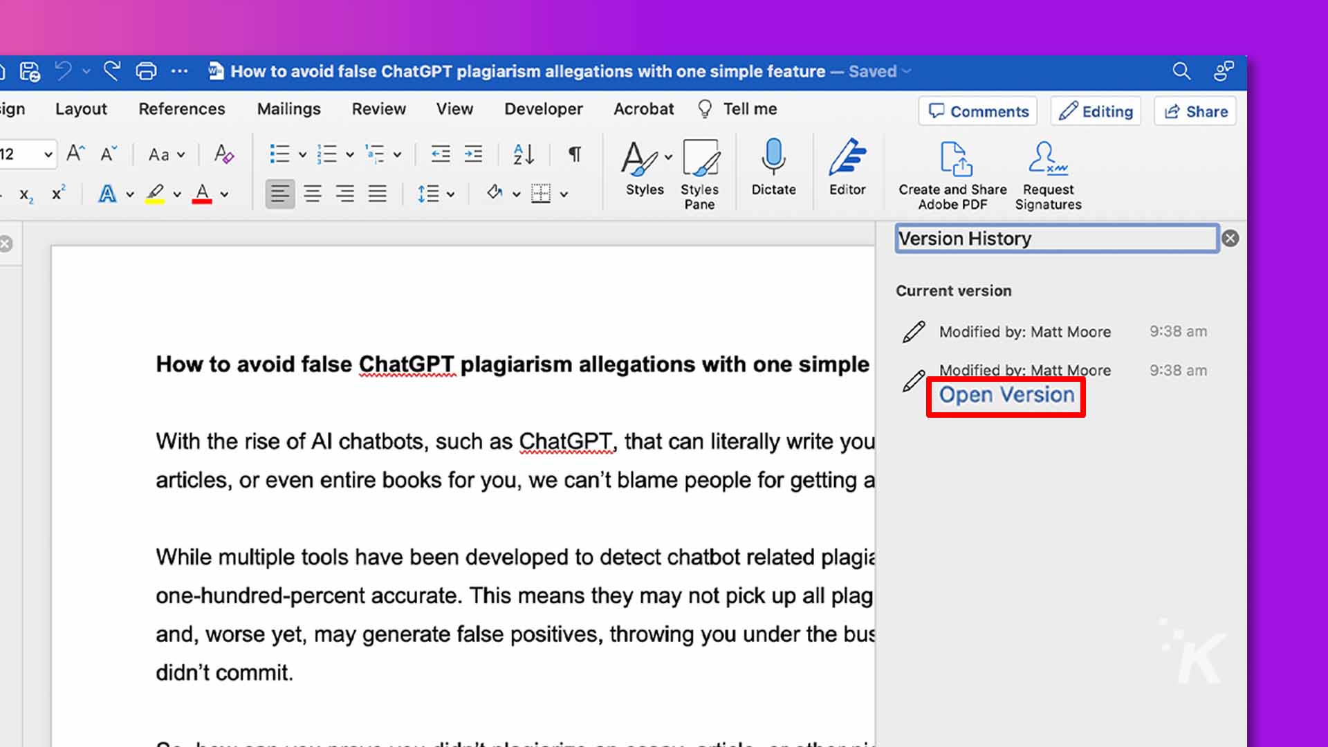 This image shows how to use a feature in adobe acrobat to avoid false chatgpt plagiarism allegations by tracking changes and saving version history. Full text: how to avoid false chatgpt plagiarism allegations with one simple feature - saved ign layout references mailings review view developer acrobat tell me comments editing share 12 a a aa v po x2 x2 avav styles styles dictate editor create and share request pane adobe pdf signatures version history x current version modified by: matt moore 9:38 how to avoid false chatgpt plagiarism allegations with one simple modified by: matt moore 9:38 open version with the rise of al chatbots, such as chatgpt, that can literally write you articles, or even entire books for you, we can't blame people for getting a while multiple tools have been developed to detect chatbot related plagia one-hundred-percent accurate. This means they may not pick up all plag and, worse yet, may generate false positives, throwing you under the bus k didn't commit.