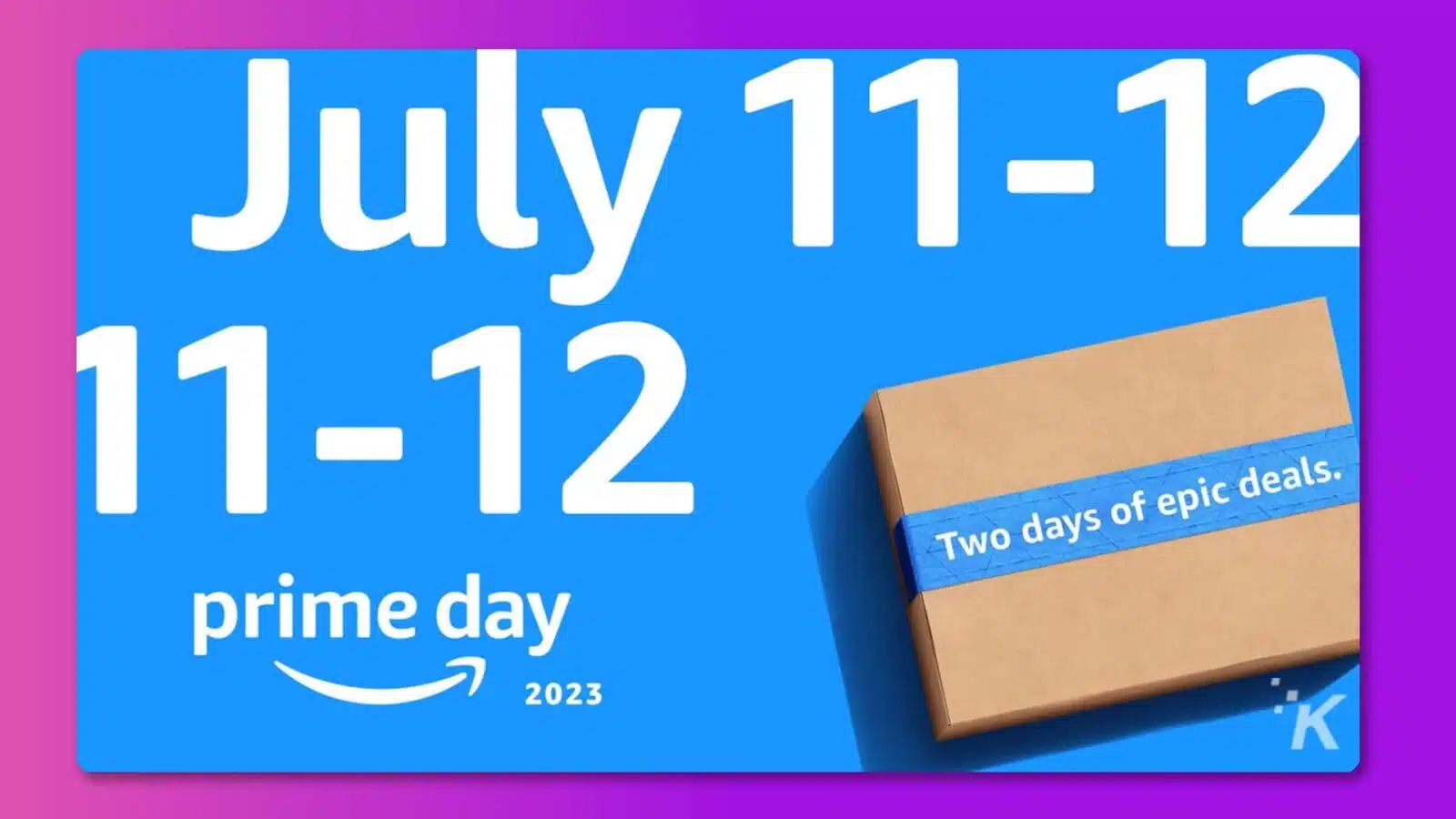 This image is advertising Amazon's Prime Day, which is a two-day event with special deals and discounts for Amazon Prime members. Full Text: July 11-12 11-12 prime day Two days of epic deals. 2023 K