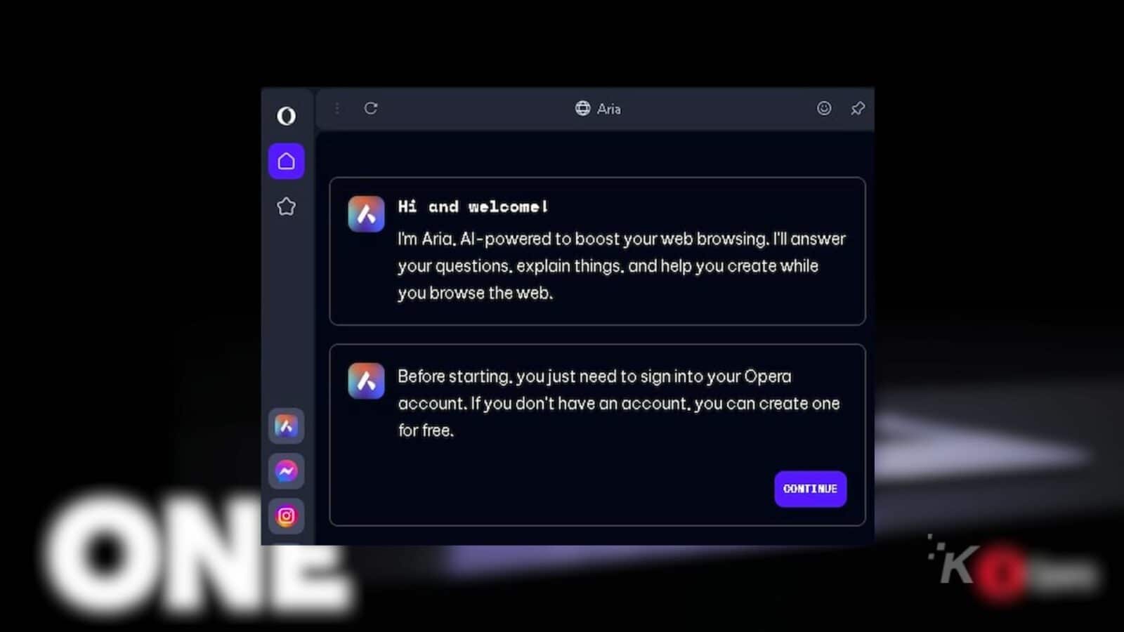 A person is being welcomed by opera one AI-powered assistant named Aria, and is being prompted to sign into their Opera account or create a free one in order to continue. Full Text: O C @ Aria Hi and welcome! I'm Aria. Al-powered to boost your web browsing. I'll answer your questions. explain things, and help you create while you browse the web. Before starting. you just need to sign into your Opera account. If you don't have an account. you can create one for free. N CONTINUE K