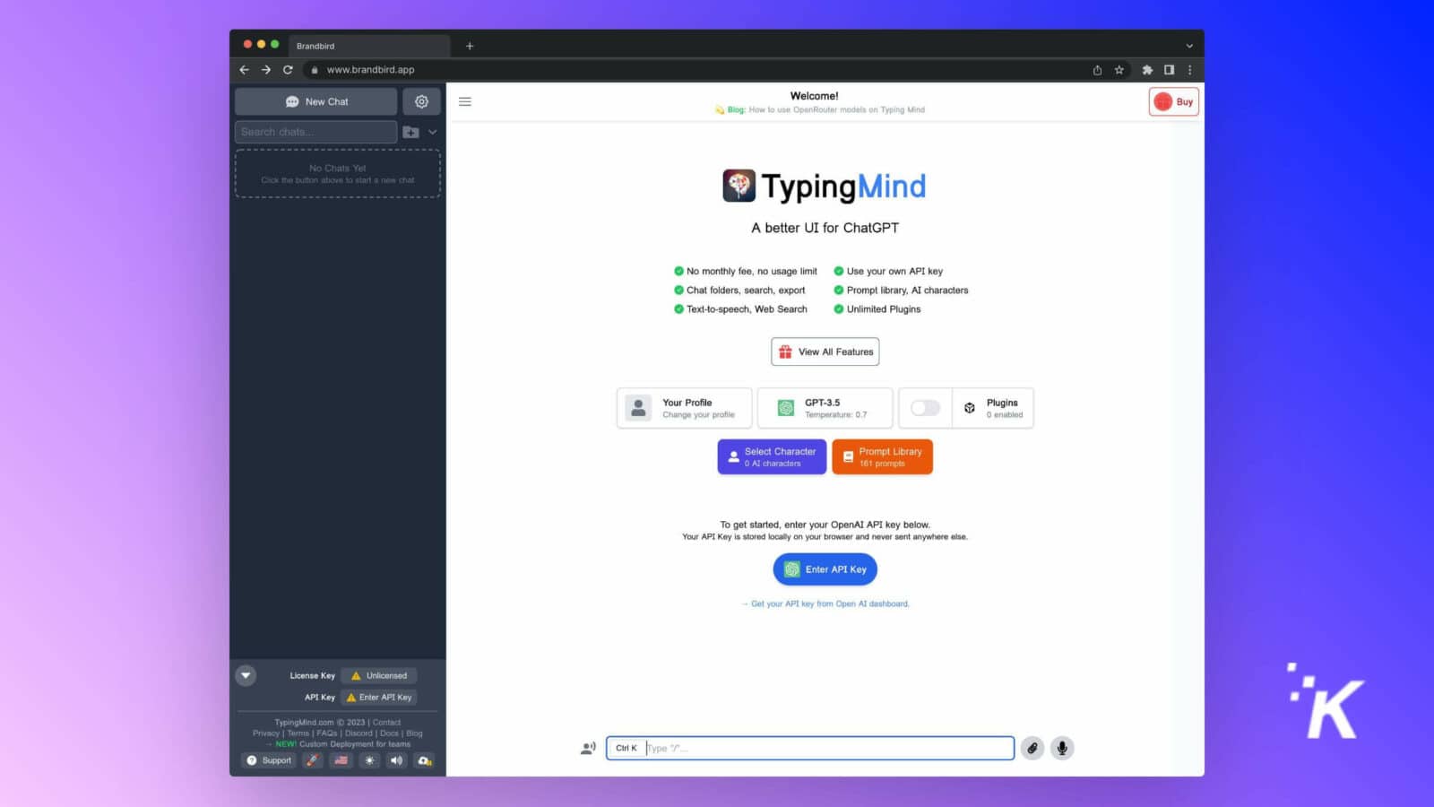 This image shows the process of setting up a chatbot using OpenRouter models and TypingMind, with various features such as text-to-speech, web search, and AI characters. Full Text: Brandbird + V www.brandbird.app ... New Chat = Welcome! Blog: How to use OpenRouter models on Typing Mind Buy Search chats ... + ------. ----- No Chats Yet Click the button above to start a new chat TypingMind A better UI for ChatGPT No monthly fee, no usage limit Use your own API key Chat folders, search, export Prompt library, AI characters Text-to-speech, Web Search Unlimited Plugins View All Features Your Profile GPT-3.5 Plugins Change your profile Temperature: 0.7 0 enabled Select Character Prompt Library 0 AI characters 161 prompts To get started, enter your OpenAI API key below. Your API Key is stored locally on your browser and never sent anywhere else. Enter API Key - Get your API key from Open AI dashboard. İK License Key Unlicensed API Key Enter API Key TypingMind.com @ 2023 | Contact Privacy | Terms | FAQs | Discord | Docs | Blog # NEW! Custom Deployment for teams Ctrl K Type "/" ... ? Support