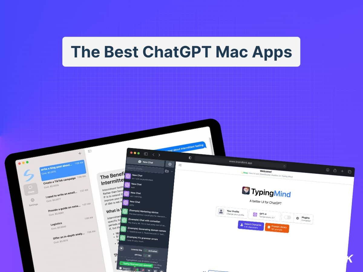 In this image, people are using ChatGPT Mac Apps to discuss topics related to intermittent fasting, creating a TikTok campaign, improving marketing strategies, and generating domain names. Full Text: The Best ChatGPT Mac Apps nost about Intermittent fasting www.brandbird.app G New Chat 0 + Welcome! Search chats ... Blog: How to use OpenRouter models on Typing Mind S write a blog post about ... 1:09 New Chat Cest: $0.0015 The Benefi 3mi stal en punelmant Intermitte Now Chat TypingMind Create a TikTok campaign 1:08 O Cost: $0.0008 Intermittent fasth Rather than focu Now Chat A better Ul for ChatGPT chats IF is to extend th I working I need to write an email ... 1:07 improve your m New Chat Cost: $0.0077 of diet is not w Your Profile GPT-4 Setting" (Example) Marketing Advice Change your prodlu Plugins What is The best acwee I could give for markten ... O enabled Provide a guide on netw ... 1:07 Cost: $0.0064 1:06 intermittent (Example) Chat with comedian Select Character Prompt Library specific fof 15 day thers, Mr. Yol Is that siomie Sort of no ... 161 prompts periods 0 Logistics F. but thy Example) Generating domain names Cost: $0.0040 1. Taak Grid com 2. TosloHfree. com 3. 105k, [Example) Fix grammar errors Offer an in-depth analy ... 1:06 love Al very mucht. Cost: $0,0015 Licence Key Activated Th API Key TypingMind.com [ 2023 | Contact: Typing Mind was just updated! PeeBles Support