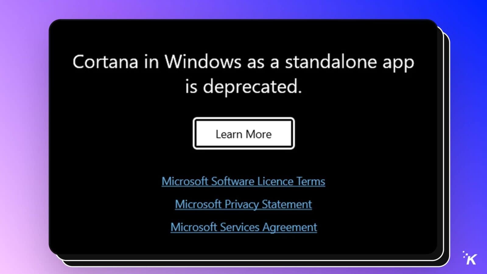 The image is informing the user that the Cortana app in Windows is no longer supported and provides links to relevant Microsoft documents. Full Text: Cortana in Windows as a standalone app is deprecated. Learn More Microsoft Software Licence Terms Microsoft Privacy Statement Microsoft Services Agreement K